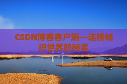 CSDN博客客户端—连接知识世界的桥梁